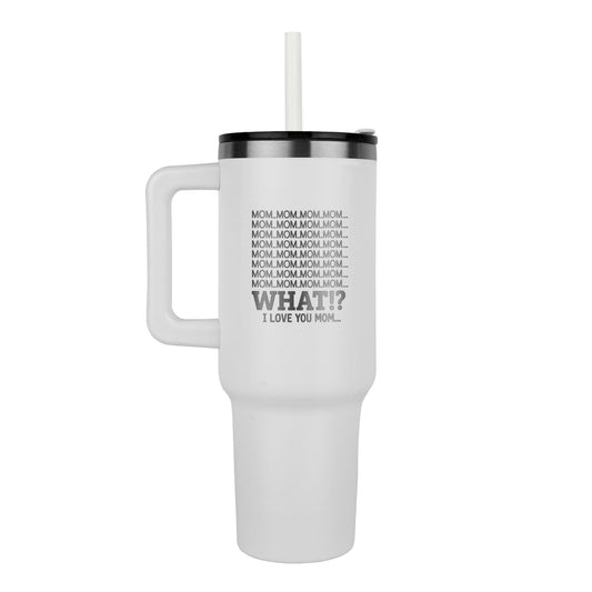 "Mom! Mom! Mom! What!? I Love You" Tumbler